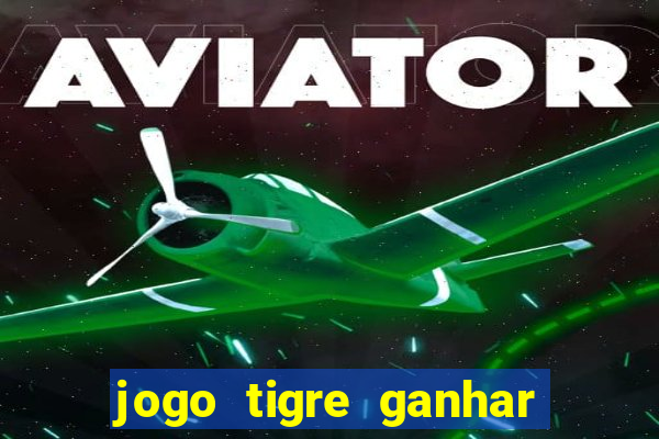 jogo tigre ganhar dinheiro de verdade